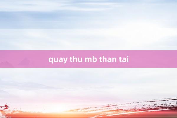 quay thu mb than tai