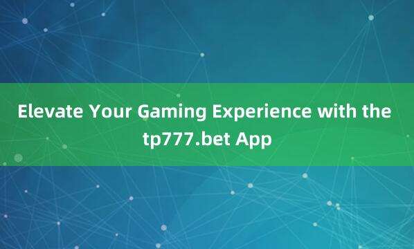 Elevate Your Gaming Experience with the tp777.bet App