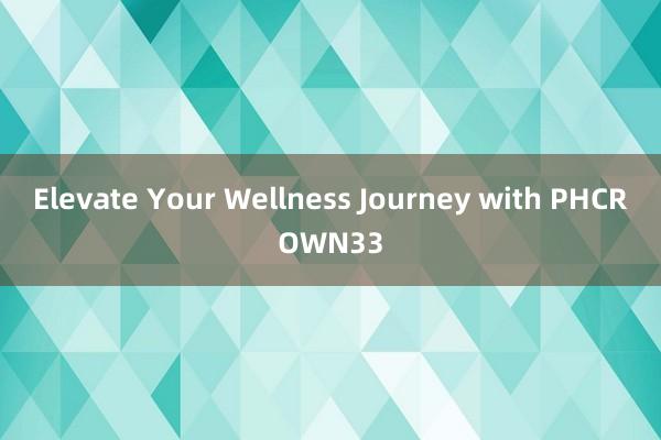 Elevate Your Wellness Journey with PHCROWN33