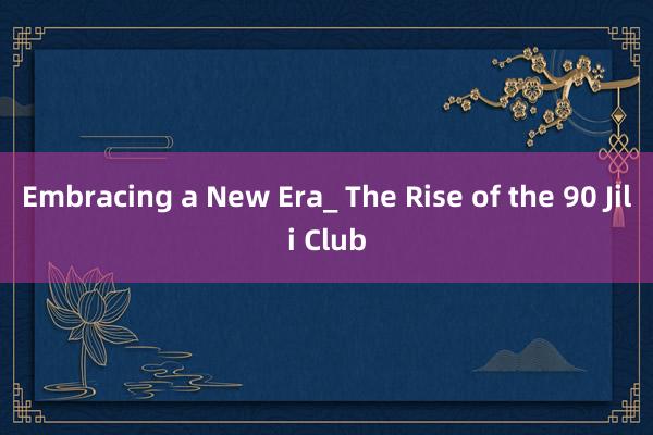 Embracing a New Era_ The Rise of the 90 Jili Club