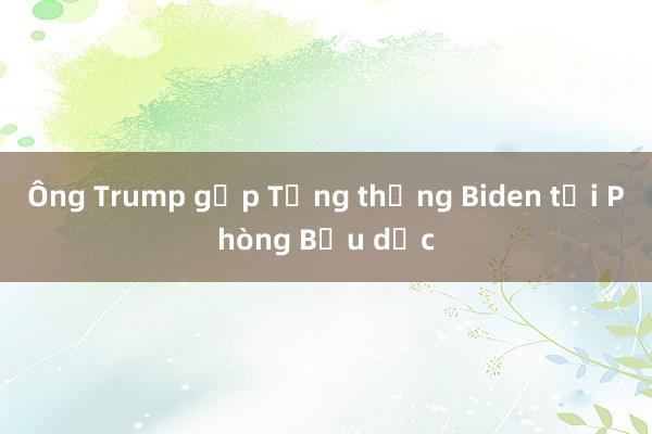 Ông Trump gặp Tổng thống Biden tại Phòng Bầu dục