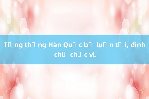 Tổng thống Hàn Quốc bị luận tội， đình chỉ chức vụ