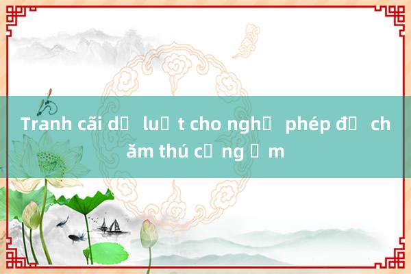 Tranh cãi dự luật cho nghỉ phép để chăm thú cưng ốm