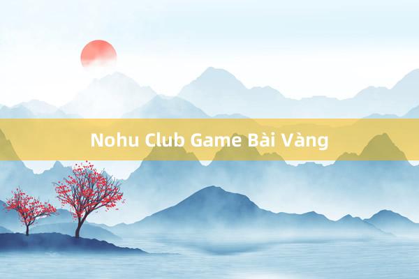 Nohu Club Game Bài Vàng