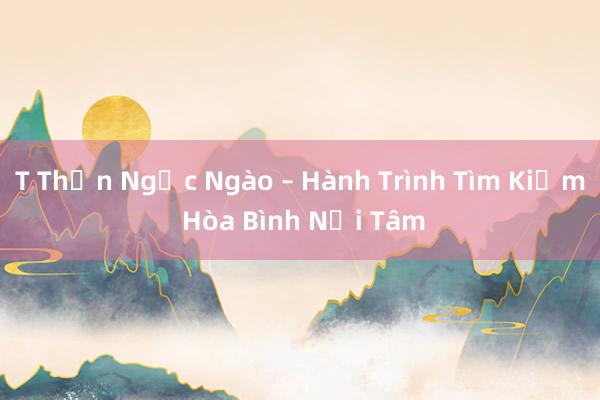 T Thần Ngọc Ngào – Hành Trình Tìm Kiếm Hòa Bình Nội Tâm