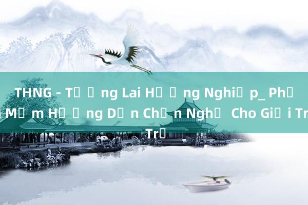 THNG - Tương Lai Hướng Nghiệp_ Phần Mềm Hướng Dẫn Chọn Nghề Cho Giới Trẻ