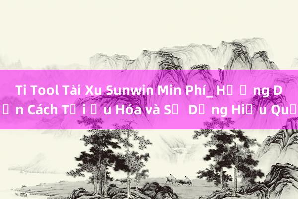 Ti Tool Tài Xu Sunwin Min Phí_ Hướng Dẫn Cách Tối Ưu Hóa và Sử Dụng Hiệu Quả