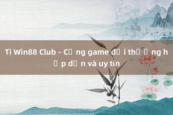 Ti Win88 Club - Cổng game đổi thưởng hấp dẫn và uy tín