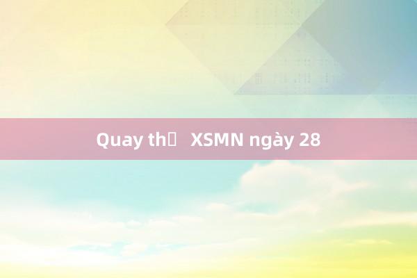 Quay thử XSMN ngày 28