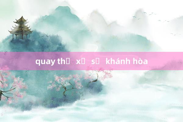 quay thử xổ số khánh hòa