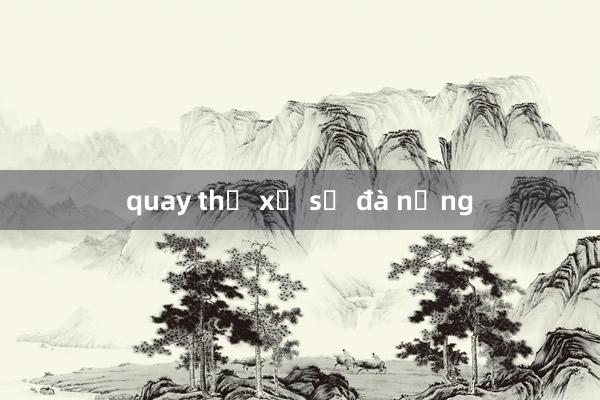 quay thử xổ số đà nẵng