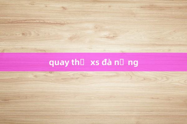 quay thử xs đà nẵng