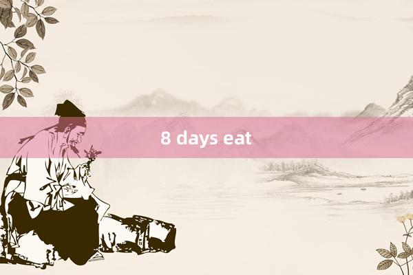 8 days eat