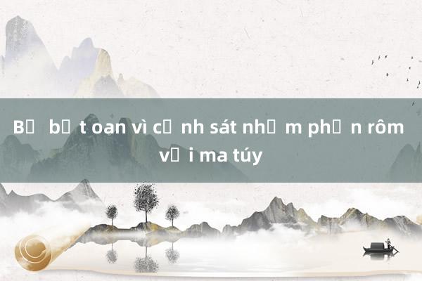 Bị bắt oan vì cảnh sát nhầm phấn rôm với ma túy