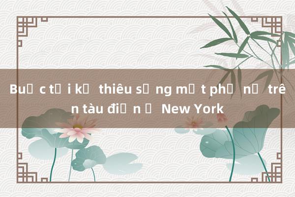 Buộc tội kẻ thiêu sống một phụ nữ trên tàu điện ở New York