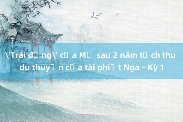 'Trái đắng' của Mỹ sau 2 năm tịch thu du thuyền của tài phiệt Nga - Kỳ 1