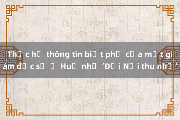 Thực hư thông tin biệt phủ của một giám đốc sở ở Huế như ‘Đại Nội thu nhỏ’