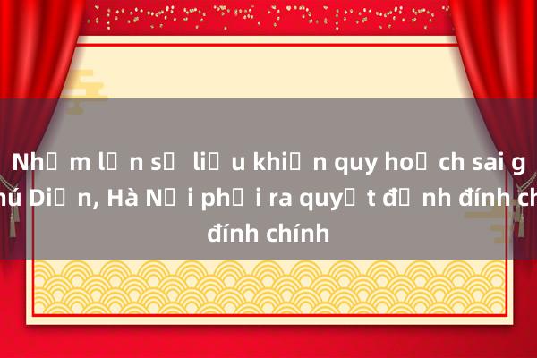 Nhầm lẫn số liệu khiến quy hoạch sai ga Phú Diễn， Hà Nội phải ra quyết định đính chính