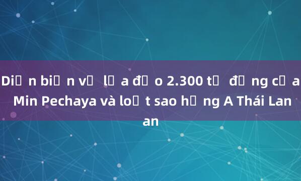 Diễn biến vụ lừa đảo 2.300 tỉ đồng của Min Pechaya và loạt sao hạng A Thái Lan