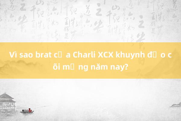 Vì sao brat của Charli XCX khuynh đảo cõi mạng năm nay?