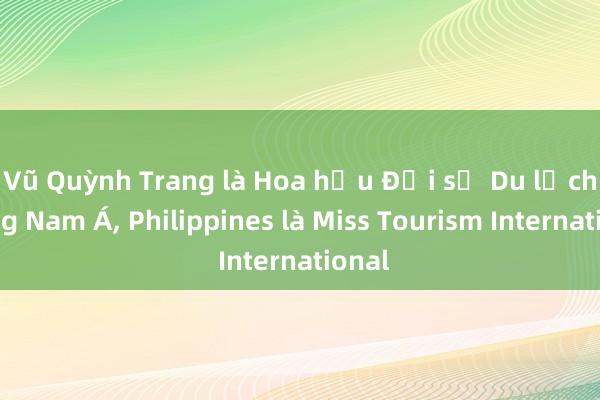 Vũ Quỳnh Trang là Hoa hậu Đại sứ Du lịch Đông Nam Á， Philippines là Miss Tourism International