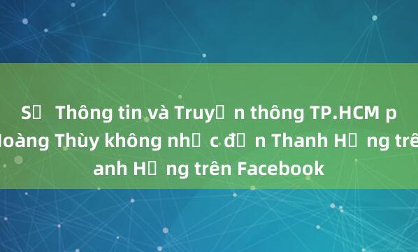 Sở Thông tin và Truyền thông TP.HCM phản hồi: Hoàng Thùy không nhắc đến Thanh Hằng trên Facebook