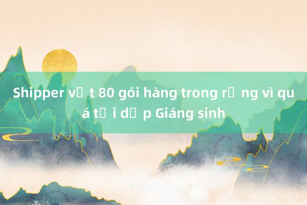 Shipper vứt 80 gói hàng trong rừng vì quá tải dịp Giáng sinh