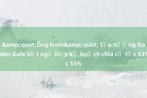 &quot;Ông trùm&quot; lẩu nướng Golden Gate bất ngờ hủy kế hoạch chia cổ tức 53%