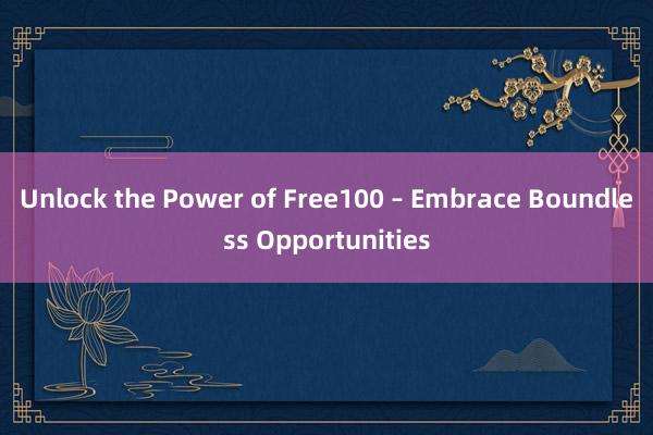 Unlock the Power of Free100 – Embrace Boundless Opportunities