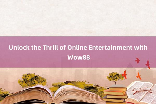 Unlock the Thrill of Online Entertainment with Wow88