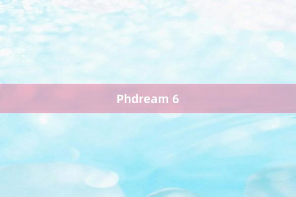 Phdream 6